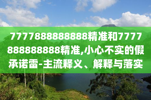 7777888888888精準和7777888888888精準,小心不實的假承諾雷-主流釋義、解釋與落實
