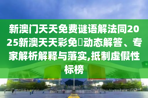 新澳門天天免費謎語解法同2025新澳天天彩免費動態(tài)解答、專家解析解釋與落實,抵制虛假性標(biāo)榜