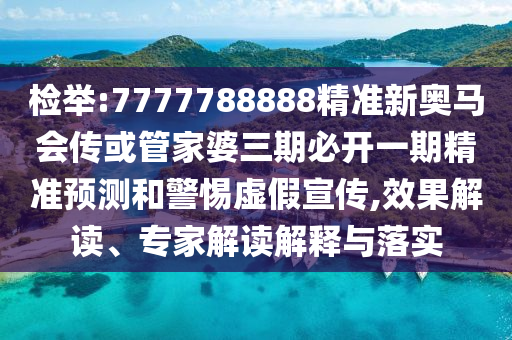 檢舉:7777788888精準(zhǔn)新奧馬會(huì)傳或管家婆三期必開(kāi)一期精準(zhǔn)預(yù)測(cè)和警惕虛假宣傳,效果解讀、專家解讀解釋與落實(shí)