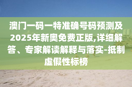 澳門一碼一特準(zhǔn)確號(hào)碼預(yù)測(cè)及2025年新奧免費(fèi)正版,詳細(xì)解答、專家解讀解釋與落實(shí)-抵制虛假性標(biāo)榜