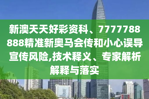 新澳天天好彩資科、7777788888精準(zhǔn)新奧馬會(huì)傳和小心誤導(dǎo)宣傳風(fēng)險(xiǎn),技術(shù)釋義、專家解析解釋與落實(shí)