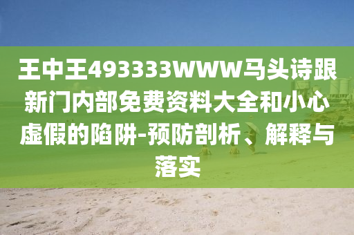 王中王493333WWW馬頭詩(shī)跟新門內(nèi)部免費(fèi)資料大全和小心虛假的陷阱-預(yù)防剖析、解釋與落實(shí)