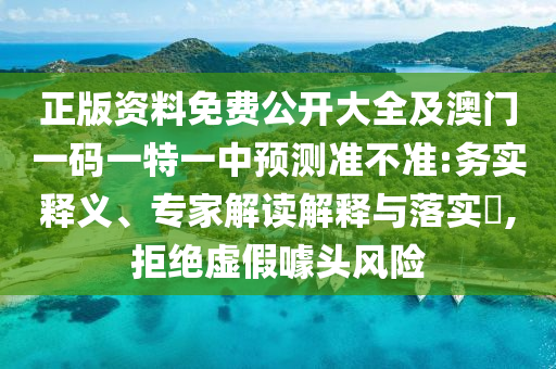 正版資料免費(fèi)公開(kāi)大全及澳門(mén)一碼一特一中預(yù)測(cè)準(zhǔn)不準(zhǔn):務(wù)實(shí)釋義、專家解讀解釋與落實(shí)?,拒絕虛假噱頭風(fēng)險(xiǎn)