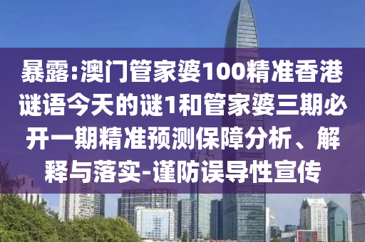 暴露:澳門管家婆100精準(zhǔn)香港謎語今天的謎1和管家婆三期必開一期精準(zhǔn)預(yù)測保障分析、解釋與落實(shí)-謹(jǐn)防誤導(dǎo)性宣傳