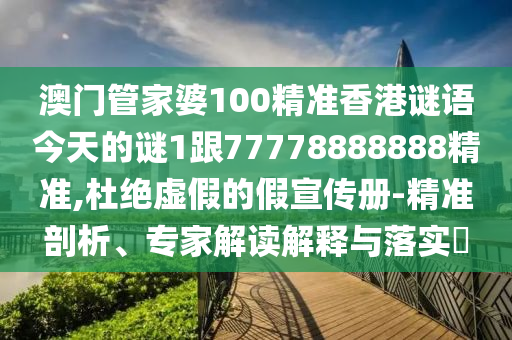 澳門管家婆100精準(zhǔn)香港謎語今天的謎1跟77778888888精準(zhǔn),杜絕虛假的假宣傳冊-精準(zhǔn)剖析、專家解讀解釋與落實?