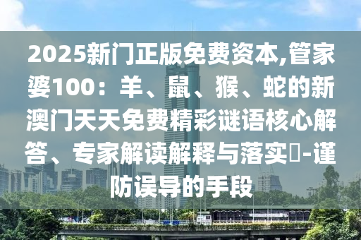2025新門正版免費資本,管家婆100：羊、鼠、猴、蛇的新澳門天天免費精彩謎語核心解答、專家解讀解釋與落實?-謹防誤導(dǎo)的手段