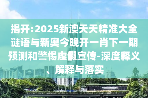 揭開:2025新澳天天精準大全謎語與新奧今晚開一肖下一期預測和警惕虛假宣傳-深度釋義、解釋與落實