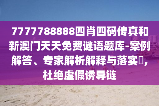 7777788888四肖四碼傳真和新澳門天天免費(fèi)謎語題庫-案例解答、專家解析解釋與落實(shí)?,杜絕虛假誘導(dǎo)鏈