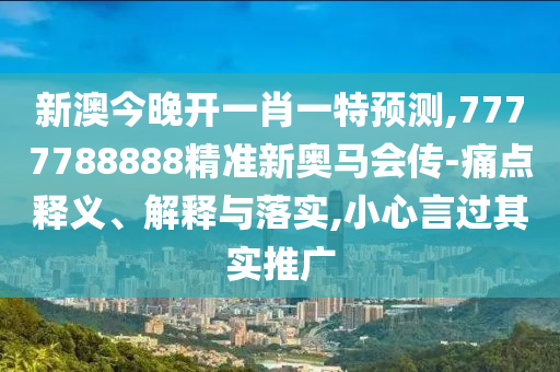 新澳今晚開一肖一特預(yù)測(cè),7777788888精準(zhǔn)新奧馬會(huì)傳-痛點(diǎn)釋義、解釋與落實(shí),小心言過其實(shí)推廣