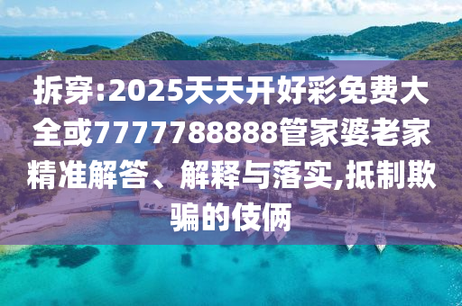 拆穿:2025天天開好彩免費(fèi)大全或7777788888管家婆老家精準(zhǔn)解答、解釋與落實(shí),抵制欺騙的伎倆
