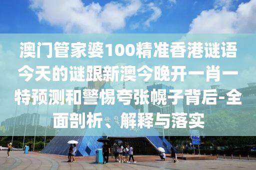 澳門管家婆100精準(zhǔn)香港謎語(yǔ)今天的謎跟新澳今晚開一肖一特預(yù)測(cè)和警惕夸張幌子背后-全面剖析、解釋與落實(shí)