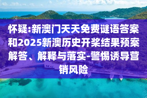 懷疑:新澳門天天免費(fèi)謎語答案和2025新澳歷史開槳結(jié)果預(yù)案解答、解釋與落實(shí)-警惕誘導(dǎo)營銷風(fēng)險