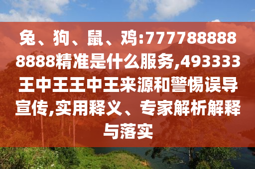 兔、狗、鼠、雞:7777888888888精準(zhǔn)是什么服務(wù),493333王中王王中王來源和警惕誤導(dǎo)宣傳,實(shí)用釋義、專家解析解釋與落實(shí)
