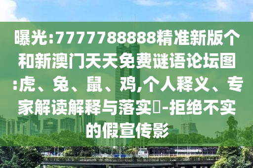 曝光:7777788888精準新版?zhèn)€和新澳門天天免費謎語論壇圖:虎、兔、鼠、雞,個人釋義、專家解讀解釋與落實?-拒絕不實的假宣傳影