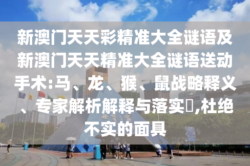 新澳門天天彩精準(zhǔn)大全謎語及新澳門天天精準(zhǔn)大全謎語送動手術(shù):馬、龍、猴、鼠戰(zhàn)略釋義、專家解析解釋與落實?,杜絕不實的面具