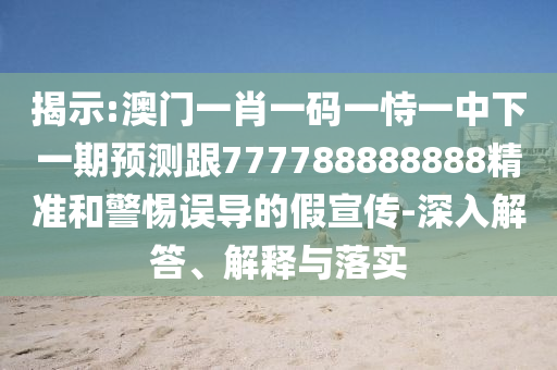 揭示:澳門一肖一碼一恃一中下一期預測跟777788888888精準和警惕誤導的假宣傳-深入解答、解釋與落實