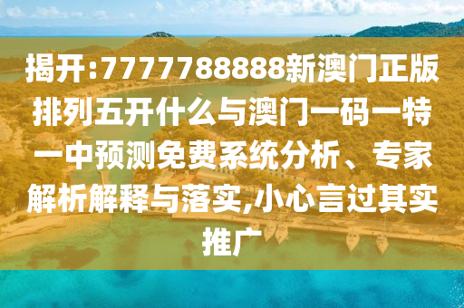 揭開:7777788888新澳門正版排列五開什么與澳門一碼一特一中預(yù)測免費系統(tǒng)分析、專家解析解釋與落實,小心言過其實推廣