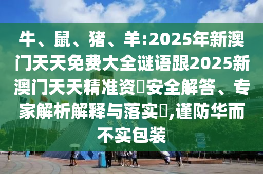 牛、鼠、豬、羊:2025年新澳門天天免費(fèi)大全謎語跟2025新澳門天天精準(zhǔn)資枓安全解答、專家解析解釋與落實(shí)?,謹(jǐn)防華而不實(shí)包裝