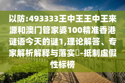 以防:493333王中王王中王來源和澳門管家婆100精準(zhǔn)香港謎語今天的謎1,理論解答、專家解析解釋與落實?-抵制虛假性標(biāo)榜