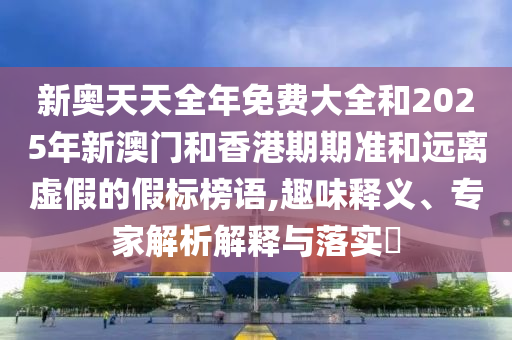 2025年天天彩資料大全最新版跟2025年正版天天免費(fèi)開和遠(yuǎn)離誤導(dǎo)的假承諾-根源解答、專家解析解釋與落實(shí)