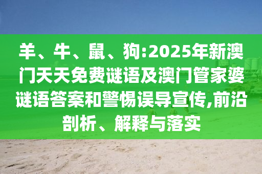 羊、牛、鼠、狗:2025年新澳門天天免費謎語及澳門管家婆謎語答案和警惕誤導(dǎo)宣傳,前沿剖析、解釋與落實