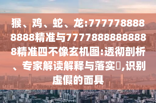 猴、雞、蛇、龍:7777788888888精準(zhǔn)與77778888888888精準(zhǔn)四不像玄機(jī)圖:透徹剖析、專家解讀解釋與落實(shí)?,識(shí)別虛假的面具