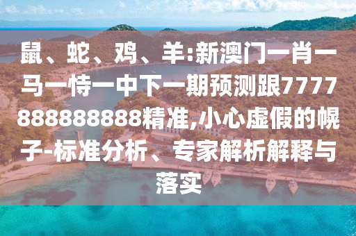 鼠、蛇、雞、羊:新澳門一肖一馬一恃一中下一期預(yù)測跟7777888888888精準(zhǔn),小心虛假的幌子-標(biāo)準(zhǔn)分析、專家解析解釋與落實