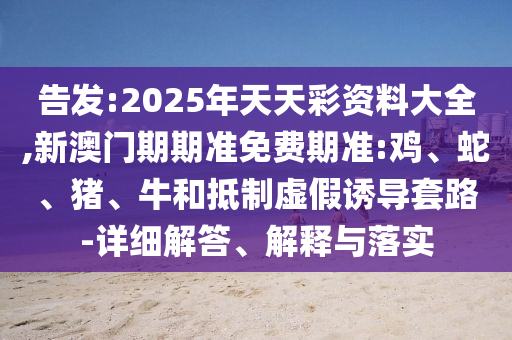 2025天天開(kāi)好彩免費(fèi)大全或澳門(mén)一碼一特準(zhǔn)確號(hào)碼預(yù)測(cè)和規(guī)避虛假包裝危害,宏觀釋義、解釋與落實(shí)