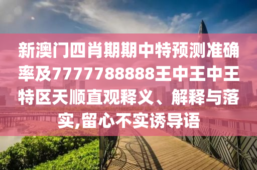 新澳門四肖期期中特預(yù)測(cè)準(zhǔn)確率及7777788888王中王中王特區(qū)天順直觀釋義、解釋與落實(shí),留心不實(shí)誘導(dǎo)語