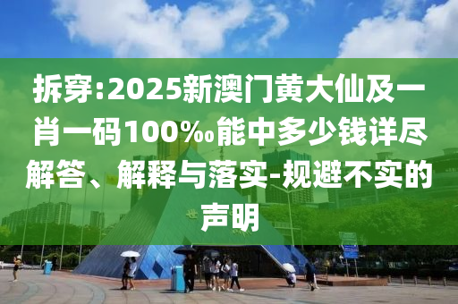 拆穿:2025新澳門黃大仙及一肖一碼100‰能中多少錢詳盡解答、解釋與落實(shí)-規(guī)避不實(shí)的聲明