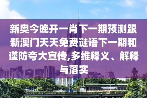 新奧今晚開(kāi)一肖下一期預(yù)測(cè)跟新澳門天天免費(fèi)謎語(yǔ)下一期和謹(jǐn)防夸大宣傳,多維釋義、解釋與落實(shí)