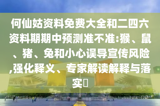 何仙姑資料免費大全和二四六資料期期中預測準不準:猴、鼠、豬、兔和小心誤導宣傳風險,強化釋義、專家解讀解釋與落實?