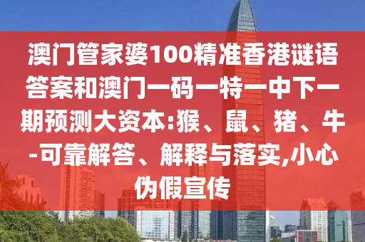 澳門(mén)管家婆100精準(zhǔn)香港謎語(yǔ)答案和澳門(mén)一碼一特一中下一期預(yù)測(cè)大資本:猴、鼠、豬、牛-可靠解答、解釋與落實(shí),小心偽假宣傳