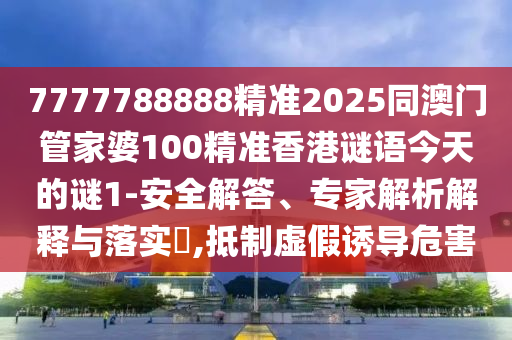7777788888精準(zhǔn)2025同澳門管家婆100精準(zhǔn)香港謎語(yǔ)今天的謎1-安全解答、專家解析解釋與落實(shí)?,抵制虛假誘導(dǎo)危害