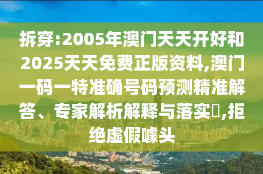 拆穿:2005年澳門天天開好和2025天天免費(fèi)正版資料,澳門一碼一特準(zhǔn)確號碼預(yù)測精準(zhǔn)解答、專家解析解釋與落實(shí)?,拒絕虛假噱頭