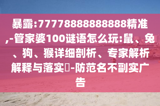 暴露:77778888888888精準,-管家婆100謎語怎么玩:鼠、兔、狗、猴詳細剖析、專家解析解釋與落實?-防范名不副實廣告