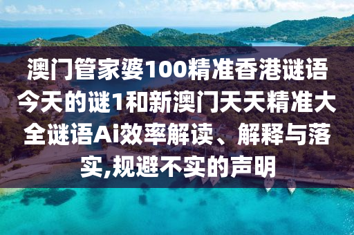 澳門管家婆100精準(zhǔn)香港謎語今天的謎1和新澳門天天精準(zhǔn)大全謎語Ai效率解讀、解釋與落實(shí),規(guī)避不實(shí)的聲明