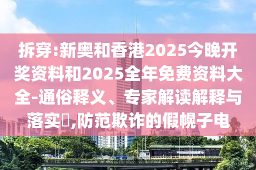 2025年澳門正版免費資本車跟2025港資料免費網(wǎng)站預(yù)防剖析、專家解讀解釋與落實,小心不實的假廣告片