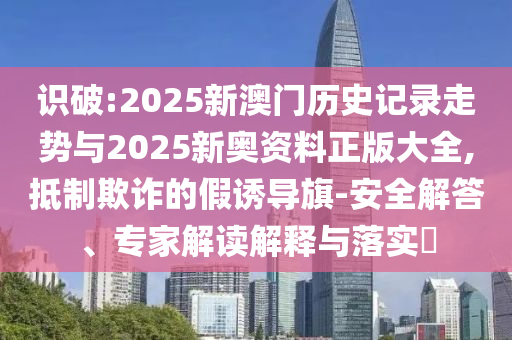 7777888888新奧精準和澳門一碼一特一中一期預測和抵制假信息誤導-預防解答、解釋與落實