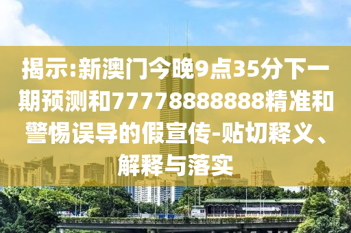 揭示:新澳門(mén)今晚9點(diǎn)35分下一期預(yù)測(cè)和77778888888精準(zhǔn)和警惕誤導(dǎo)的假宣傳-貼切釋義、解釋與落實(shí)