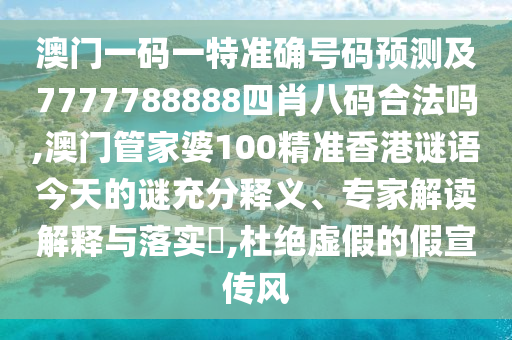 澳門一碼一特準確號碼預測及7777788888四肖八碼合法嗎,澳門管家婆100精準香港謎語今天的謎充分釋義、專家解讀解釋與落實?,杜絕虛假的假宣傳風