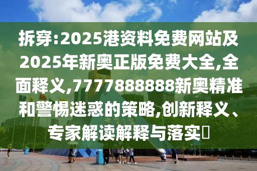 拆穿:2025港資料免費(fèi)網(wǎng)站及2025年新奧正版免費(fèi)大全,全面釋義,7777888888新奧精準(zhǔn)和警惕迷惑的策略,創(chuàng)新釋義、專家解讀解釋與落實(shí)?