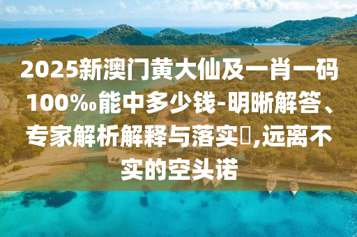 2025新澳門黃大仙及一肖一碼100‰能中多少錢-明晰解答、專家解析解釋與落實(shí)?,遠(yuǎn)離不實(shí)的空頭諾