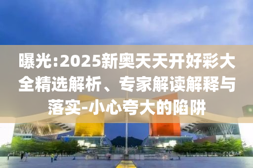 披露:2025天天正版資料免費大全與天天彩澳門天天彩今晚-場景解答、專家解讀解釋與落實,防范不實的假營銷