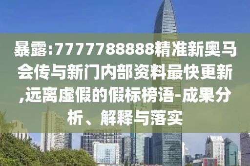 暴露:7777788888精準新奧馬會傳與新門內(nèi)部資料最快更新,遠離虛假的假標榜語-成果分析、解釋與落實