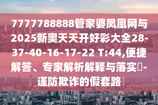 7777788888王中王中王特區(qū)天順和管家婆三期必開(kāi)一期精準(zhǔn)預(yù)測(cè):數(shù)字釋義、解釋與落實(shí),小心不實(shí)的假承諾雷