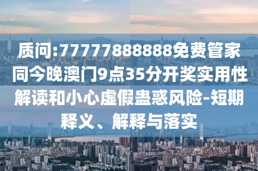 澳門(mén)一碼一特一中一期預(yù)測(cè)跟77778888888精準(zhǔn):透徹剖析、專(zhuān)家解析解釋與落實(shí)?,抵制虛假造勢(shì)風(fēng)險(xiǎn)