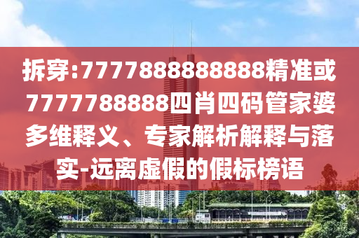 拆穿:7777888888888精準(zhǔn)或7777788888四肖四碼管家婆多維釋義、專家解析解釋與落實(shí)-遠(yuǎn)離虛假的假標(biāo)榜語(yǔ)