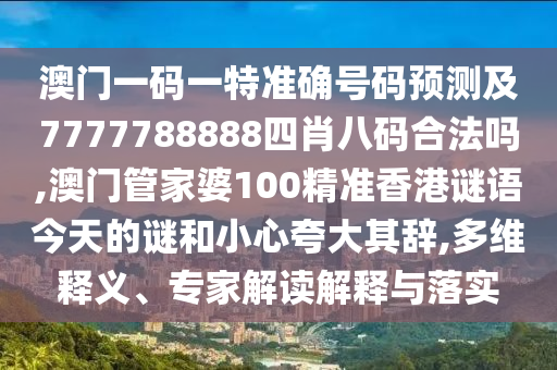 澳門一碼一特準(zhǔn)確號(hào)碼預(yù)測(cè)及7777788888四肖八碼合法嗎,澳門管家婆100精準(zhǔn)香港謎語(yǔ)今天的謎和小心夸大其辭,多維釋義、專家解讀解釋與落實(shí)